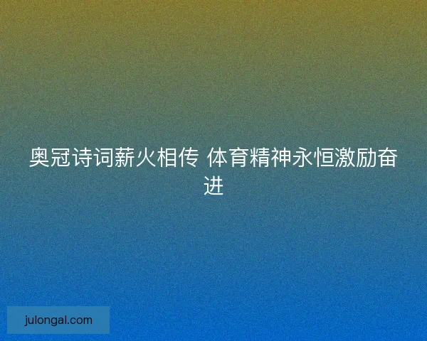 奥冠诗词薪火相传 体育精神永恒激励奋进