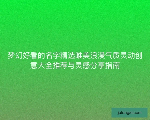 梦幻好看的名字精选唯美浪漫气质灵动创意大全推荐与灵感分享指南
