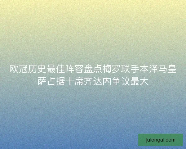 欧冠历史最佳阵容盘点梅罗联手本泽马皇萨占据十席齐达内争议最大