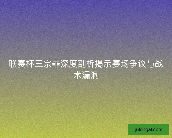 联赛杯三宗罪深度剖析揭示赛场争议与战术漏洞