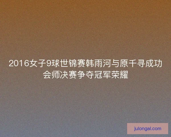 2016女子9球世锦赛韩雨河与原千寻成功会师决赛争夺冠军荣耀