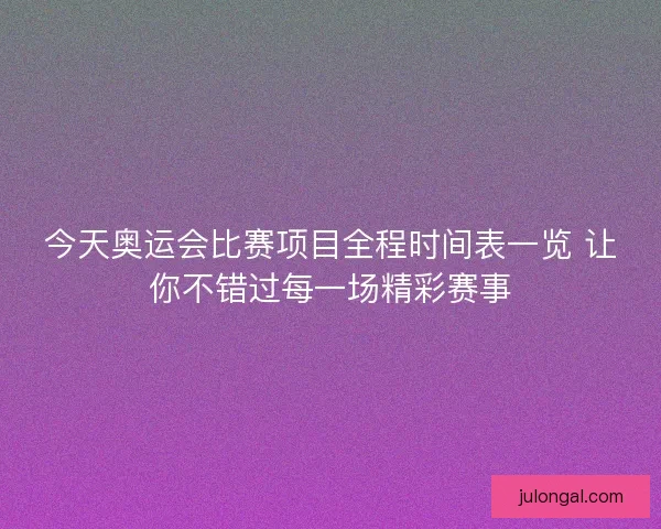 今天奥运会比赛项目全程时间表一览 让你不错过每一场精彩赛事