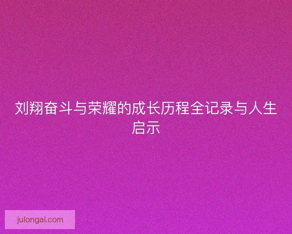 刘翔奋斗与荣耀的成长历程全记录与人生启示