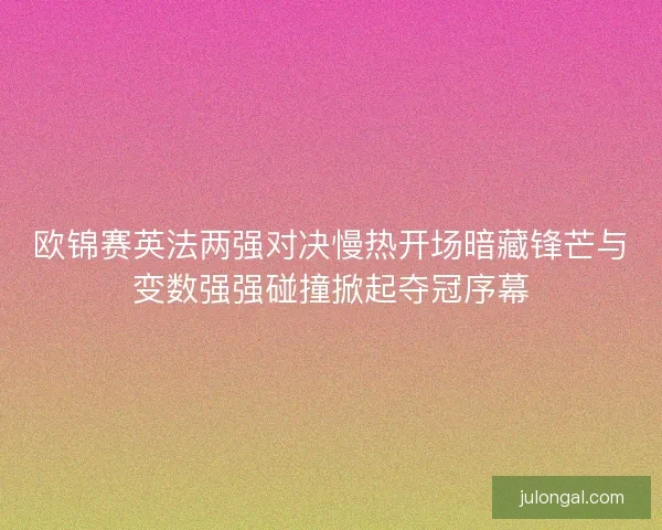欧锦赛英法两强对决慢热开场暗藏锋芒与变数强强碰撞掀起夺冠序幕