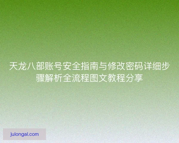 天龙八部账号安全指南与修改密码详细步骤解析全流程图文教程分享