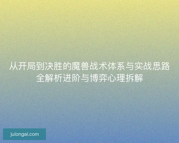 从开局到决胜的魔兽战术体系与实战思路全解析进阶与博弈心理拆解
