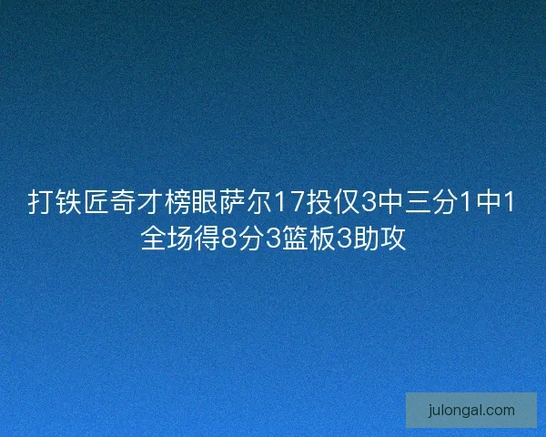 打铁匠奇才榜眼萨尔17投仅3中三分1中1全场得8分3篮板3助攻