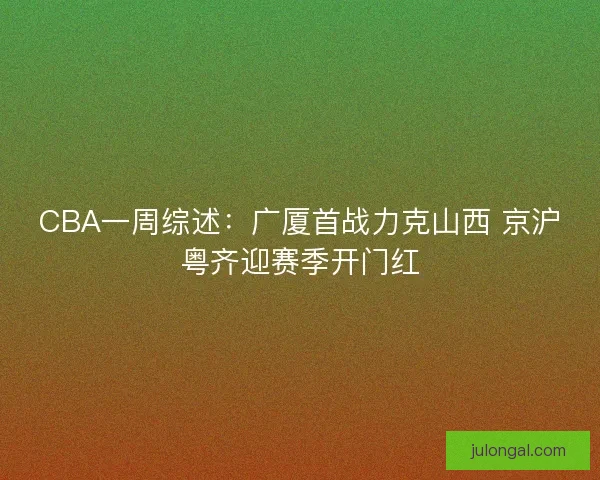 CBA一周综述：广厦首战力克山西 京沪粤齐迎赛季开门红