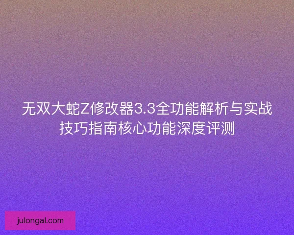 无双大蛇Z修改器3.3全功能解析与实战技巧指南核心功能深度评测